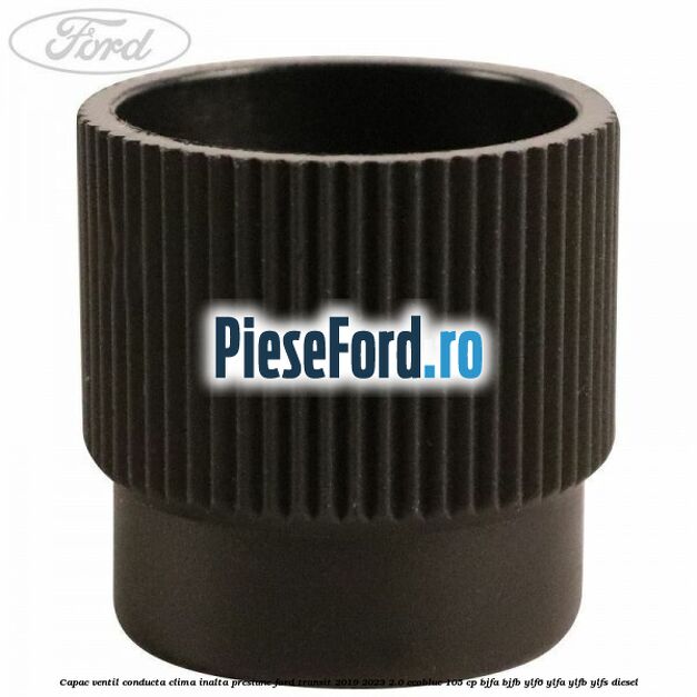 Capac ventil conducta clima inalta presiune Ford Transit 2019-2023 2.0 EcoBlue 105 cp BJFA, BJFB, YLF6, YLFA, YLFB, YLFS diesel