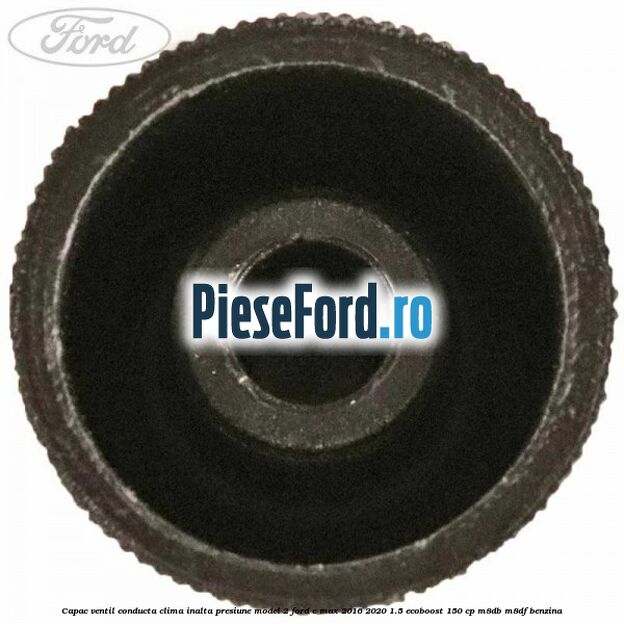 Capac ventil conducta clima inalta presiune model 2 Ford C-Max 2016-2020 1.5 EcoBoost 150 cp Capac ventil conducta clima inalta presiune model 2 Ford C-Max 2016-2020 1.5 EcoBoost 150 cp M8DB, M8DF benzina
