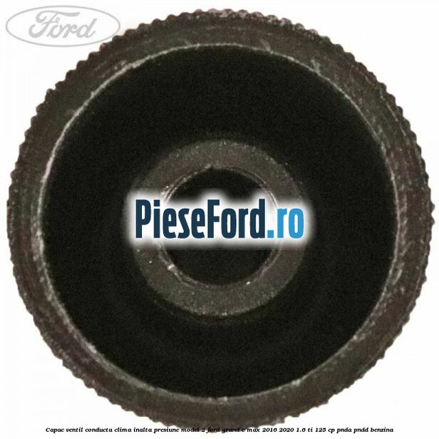 Capac ventil conducta clima inalta presiune model 2 Ford Grand C-Max 2016-2020 1.6 Ti 125 cp Capac ventil conducta clima inalta presiune model 2 Ford Grand C-Max 2016-2020 1.6 Ti 125 cp PNDA, PNDD benzina