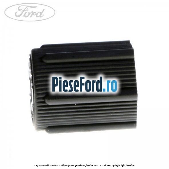 Capac ventil conducta clima joasa presiune Ford B-Max 1.6 Ti 105 cp IQJA, IQJC benzina