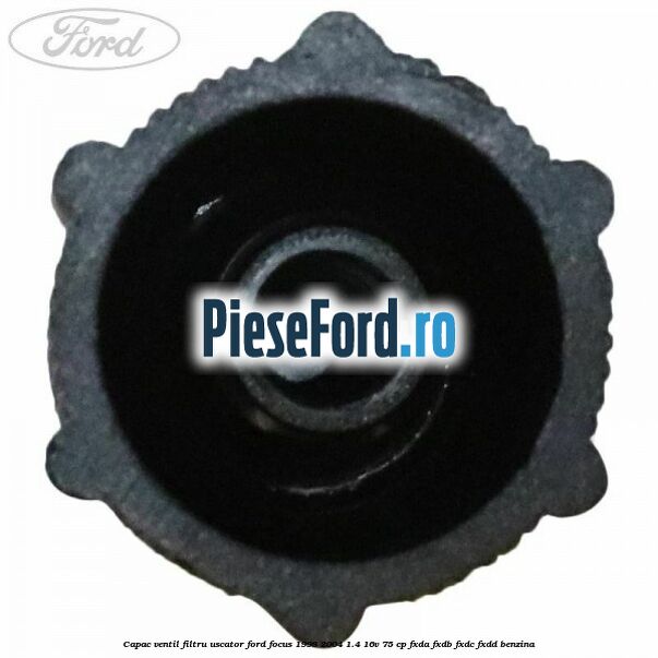 Capac ventil filtru uscator Ford Focus 1998-2004 1.4 16V 75 cp FXDA, FXDB, FXDC, FXDD benzina