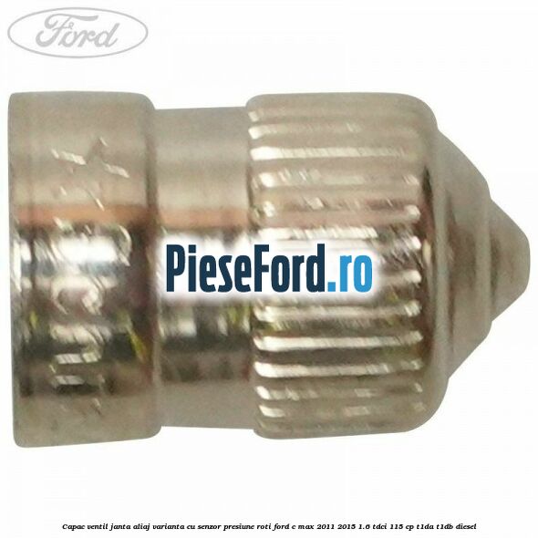 Capac ventil janta aliaj, varianta cu senzor presiune roti Ford C-Max 2011-2015 1.6 TDCi 115 cp Capac ventil janta aliaj, varianta cu senzor presiune roti Ford C-Max 2011-2015 1.6 TDCi 115 cp T1DA, T1DB diesel