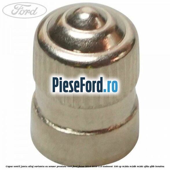 Capac ventil janta aliaj, varianta cu senzor presiune roti Ford Focus 2014-2018 1.0 EcoBoost 100 cp M2DA, M2DB, M2DC, SFDA, SFDB benzina