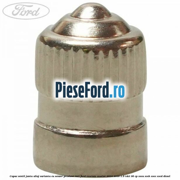 Capac ventil janta aliaj, varianta cu senzor presiune roti Ford Tourneo Courier 2014-2018 1.5 TDCi 95 cp XVCA, XVCB, XVCC, XVCD diesel