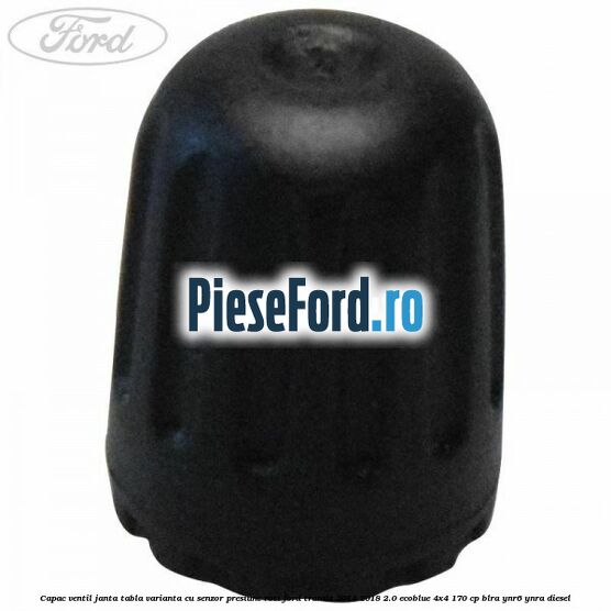 Capac ventil janta tabla, varianta cu senzor presiune roti Ford Transit 2014-2018 2.0 EcoBlue 4x4 170 cp BLRA, YNR6, YNRA diesel
