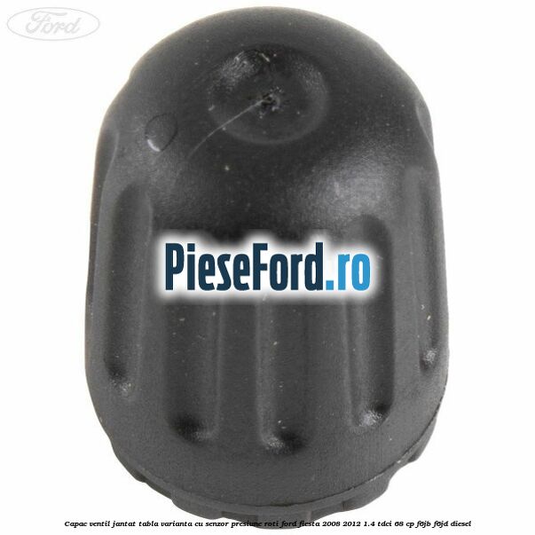 Capac ventil jantat tabla, varianta cu senzor presiune roti Ford Fiesta 2008-2012 1.4 TDCi 68 cp F6JB, F6JD diesel