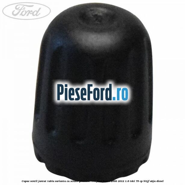 Capac ventil jantat tabla, varianta cu senzor presiune roti Ford Fiesta 2008-2012 1.6 TDCi 75 cp HHJF, UBJA diesel