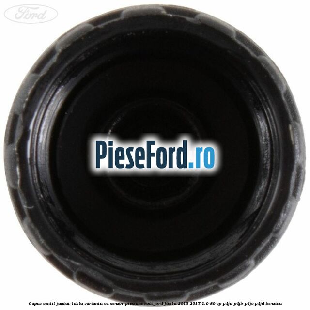 Capac ventil jantat tabla, varianta cu senzor presiune roti Ford Fiesta 2013-2017 1.0 80 cp Capac ventil jantat tabla, varianta cu senzor presiune roti Ford Fiesta 2013-2017 1.0 80 cp P4JA, P4JB, P4JC, P4JD benzina