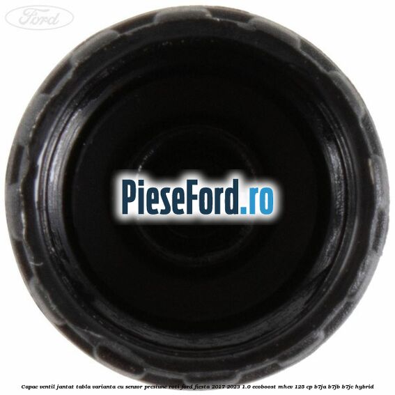 Capac ventil jantat tabla, varianta cu senzor presiune roti Ford Fiesta 2017-2023 1.0 EcoBoost mHEV 125 cp B7JA, B7JB, B7JC Hybrid