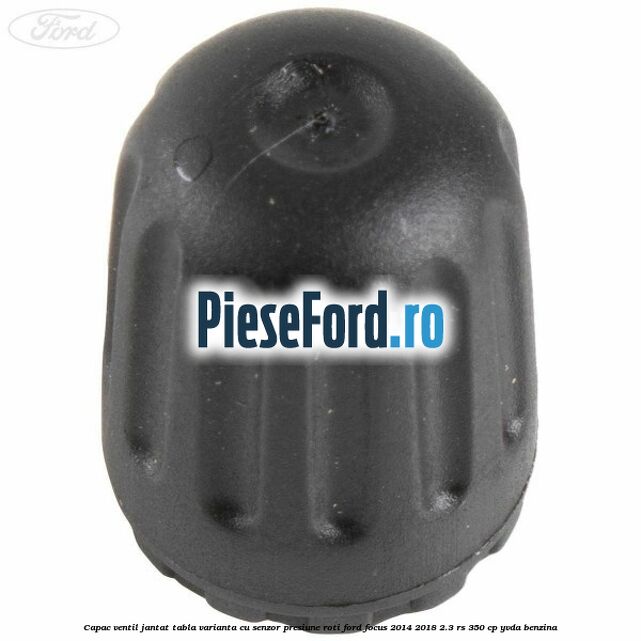 Capac ventil jantat tabla, varianta cu senzor presiune roti Ford Focus 2014-2018 2.3 RS 350 cp YVDA benzina