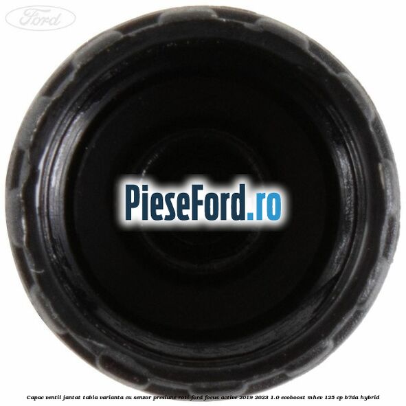 Capac ventil jantat tabla, varianta cu senzor presiune roti Ford Focus Active 2019-2023 1.0 EcoBoost mHEV 125 cp Capac ventil jantat tabla, varianta cu senzor presiune roti Ford Focus Active 2019-2023 1.0 EcoBoost mHEV 125 cp B7DA Hybrid