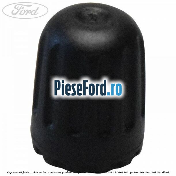 Capac ventil jantat tabla, varianta cu senzor presiune roti Ford Mondeo 2014-2018 2.0 TDCi 4x4 180 cp Capac ventil jantat tabla, varianta cu senzor presiune roti Ford Mondeo 2014-2018 2.0 TDCi 4x4 180 cp T8CA, T8CB, T8CC, T8CD, T8CL diesel