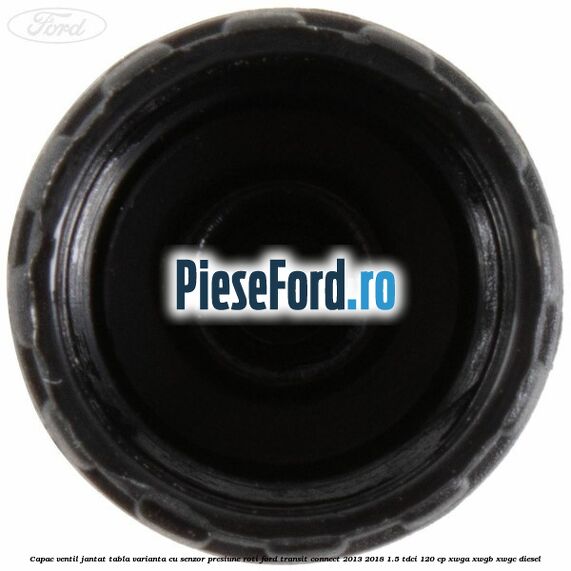 Capac ventil jantat tabla, varianta cu senzor presiune roti Ford Transit Connect 2013-2018 1.5 TDCi 120 cp XWGA, XWGB, XWGC diesel