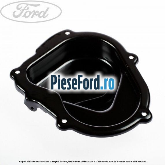 Capac vizitare cutie viteza 5 trepte B5/IB5 Ford C-Max 2016-2020 1.0 EcoBoost 125 cp B7DA, M1DA, M1DD benzina