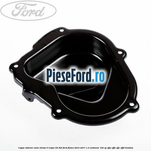 Capac vizitare cutie viteza 5 trepte B5/IB5 Ford Fiesta 2013-2017 1.0 EcoBoost 100 cp SFJA, SFJB, SFJC, SFJD benzina