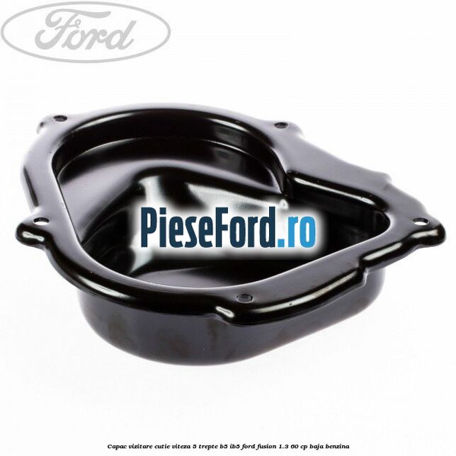 Capac vizitare cutie viteza 5 trepte B5/IB5 Ford Fusion 1.3 60 cp Capac vizitare cutie viteza 5 trepte B5/IB5 Ford Fusion 1.3 60 cp BAJA benzina