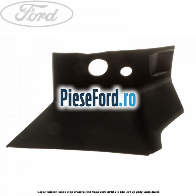 Capac vizitare lampa stop dreapta Ford Kuga 2008-2012 2.0 TDCi 136 cp G6DG, UKDA diesel