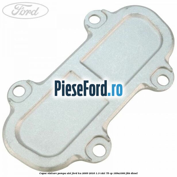 Capac vizitare pompa ulei Ford Ka 2009-2016 1.3 TDCi 75 cp 169A1000, FD4 diesel