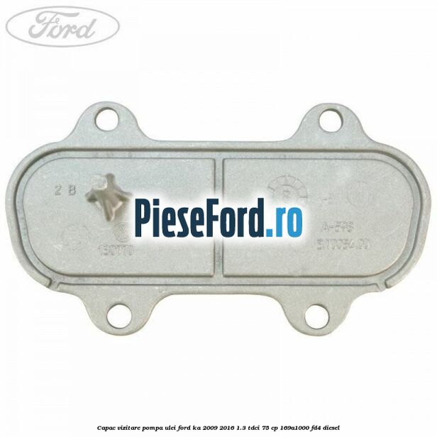 Capac vizitare pompa ulei Ford Ka 2009-2016 1.3 TDCi 75 cp 169A1000, FD4 diesel