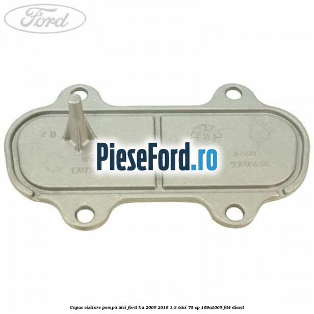 Capac vizitare pompa ulei Ford Ka 2009-2016 1.3 TDCi 75 cp 169A1000, FD4 diesel
