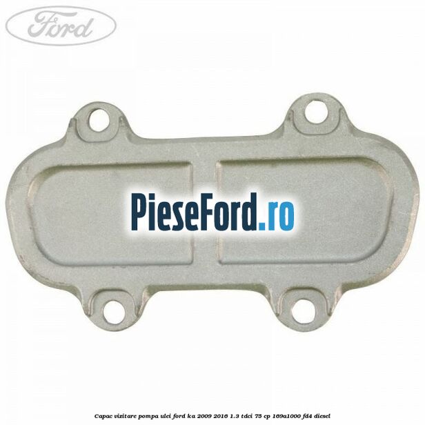 Capac vizitare pompa ulei Ford Ka 2009-2016 1.3 TDCi 75 cp 169A1000, FD4 diesel