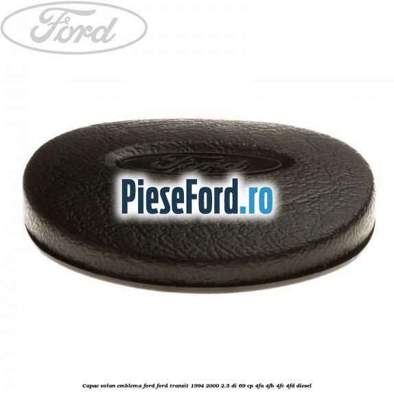 Capac volan emblema Ford Ford Transit 1994-2000 2.5 DI 69 cp Capac volan emblema Ford Ford Transit 1994-2000 2.5 DI 69 cp 4FA, 4FB, 4FC, 4FD diesel