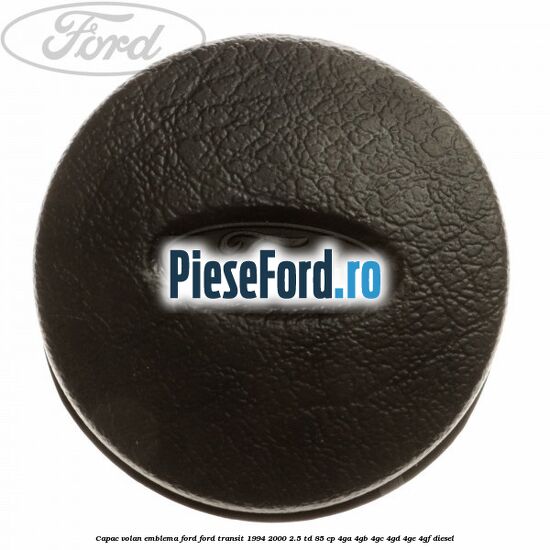 Capac volan emblema Ford Ford Transit 1994-2000 2.5 TD 85 cp 4GA, 4GB, 4GC, 4GD, 4GE, 4GF diesel