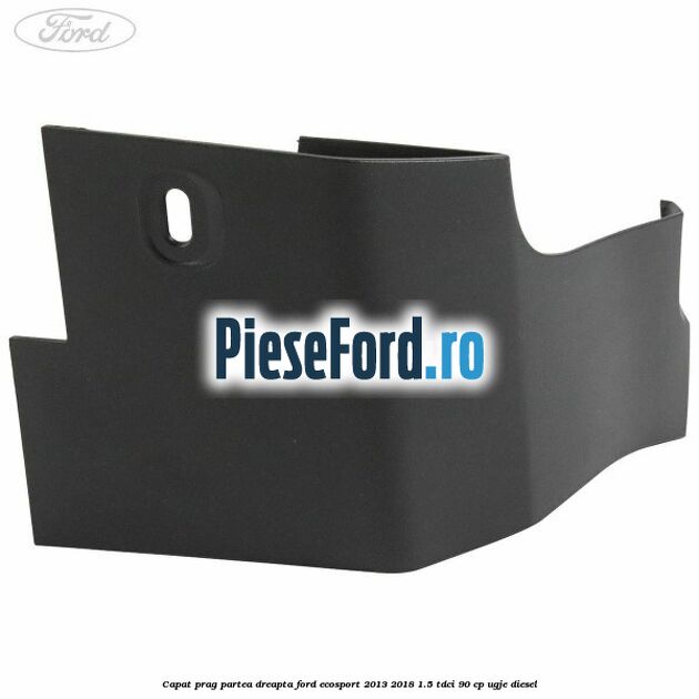 Capat prag partea dreapta Ford EcoSport 2013-2018 1.5 TDCi 90 cp UGJE diesel