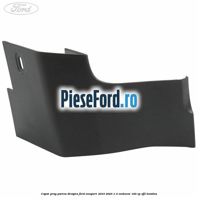Capat prag partea dreapta Ford EcoSport 2019-2023 1.0 EcoBoost 100 cp Capat prag partea dreapta Ford EcoSport 2019-2023 1.0 EcoBoost 100 cp SFJL benzina
