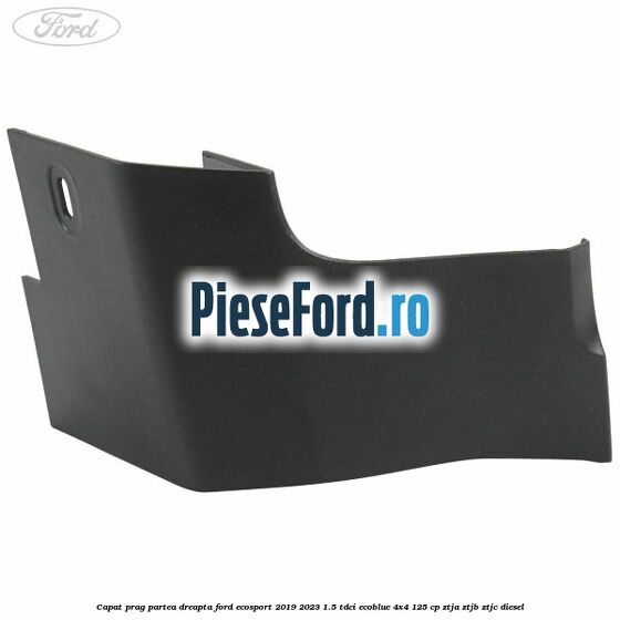 Capat prag partea dreapta Ford EcoSport 2019-2023 1.5 TDCi EcoBlue 4x4 125 cp Capat prag partea dreapta Ford EcoSport 2019-2023 1.5 TDCi EcoBlue 4x4 125 cp ZTJA, ZTJB, ZTJC diesel