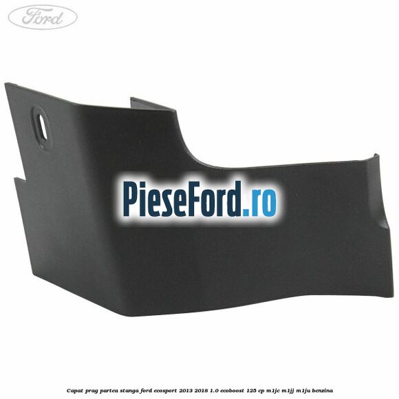 Capat prag partea stanga Ford EcoSport 2013-2018 1.0 EcoBoost 125 cp M1JC, M1JJ, M1JU benzina