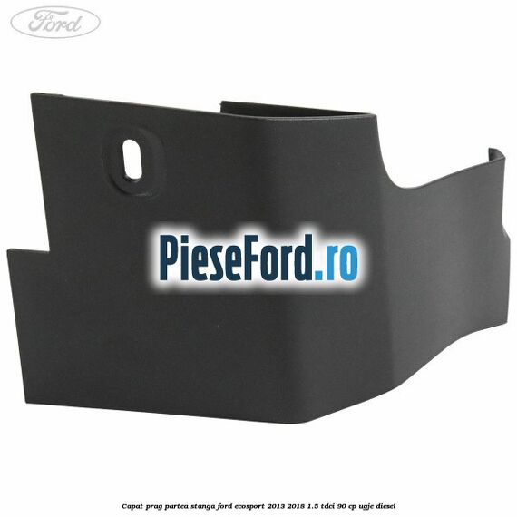 Capat prag partea stanga Ford EcoSport 2013-2018 1.5 TDCi 90 cp UGJE diesel