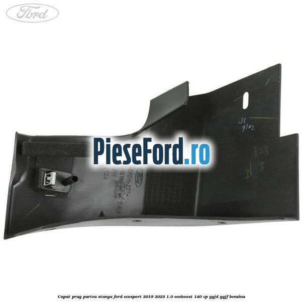Capat prag partea stanga Ford EcoSport 2019-2023 1.0 EcoBoost 140 cp Capat prag partea stanga Ford EcoSport 2019-2023 1.0 EcoBoost 140 cp YYJD, YYJF benzina