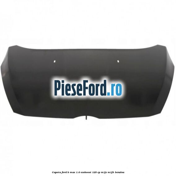 Capota Ford B-Max 1.0 EcoBoost 125 cp M1JE, M1JH benzina