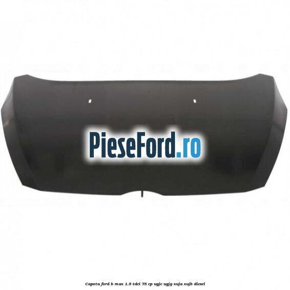 Capota Ford B-Max 1.5 TDCi 75 cp UGJC, UGJG, XUJA, XUJB diesel