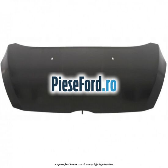 Capota Ford B-Max 1.6 Ti 105 cp IQJA, IQJC benzina