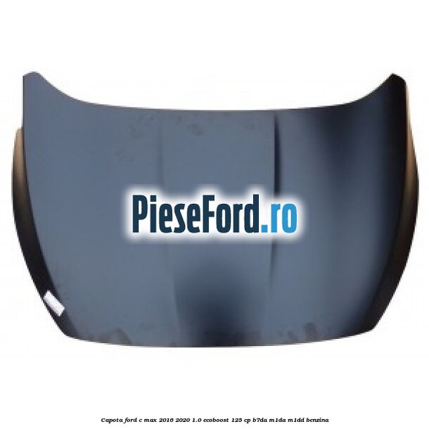 Capota Ford C-Max 2016-2020 1.0 EcoBoost 125 cp Capota Ford C-Max 2016-2020 1.0 EcoBoost 125 cp B7DA, M1DA, M1DD benzina