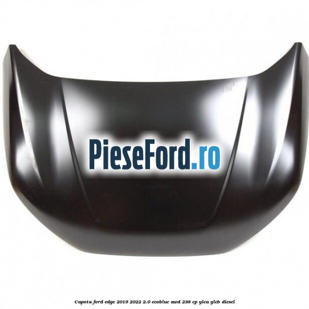 Capota Ford Edge 2019-2022 2.0 EcoBlue AWD 238 cp YLCA, YLCB diesel