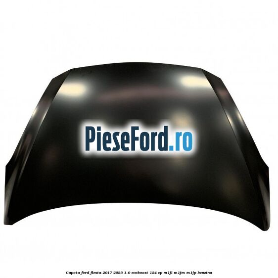 Capota Ford Fiesta 2017-2023 1.0 EcoBoost 124 cp M1JL, M1JM, M1JP benzina