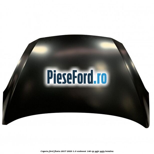 Capota Ford Fiesta 2017-2023 1.0 EcoBoost 140 cp YYJE, YYJG benzina
