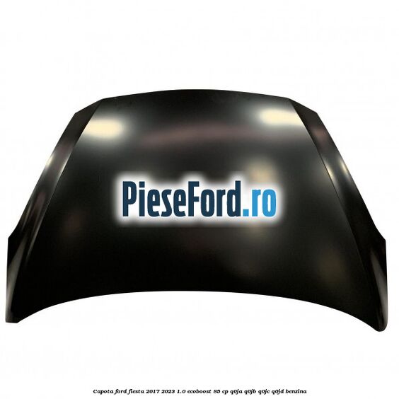 Capota Ford Fiesta 2017-2023 1.0 EcoBoost 85 cp Capota Ford Fiesta 2017-2023 1.0 EcoBoost 85 cp Q0JA, Q0JB, Q0JC, Q0JD benzina