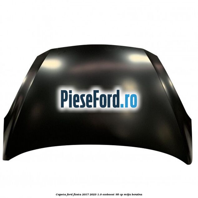 Capota Ford Fiesta 2017-2023 1.0 EcoBoost 95 cp M0JA benzina