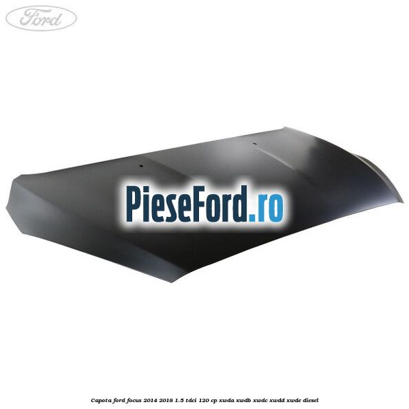 Capota Ford Focus 2014-2018 1.5 TDCi 120 cp Capota Ford Focus 2014-2018 1.5 TDCi 120 cp XWDA, XWDB, XWDC, XWDD, XWDE diesel