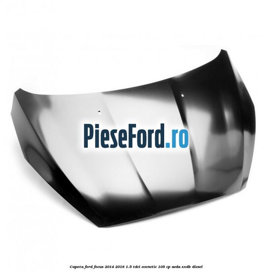 Capota Ford Focus 2014-2018 1.5 TDCi ECOnetic 105 cp Capota Ford Focus 2014-2018 1.5 TDCi ECOnetic 105 cp AEDA, XXDB diesel