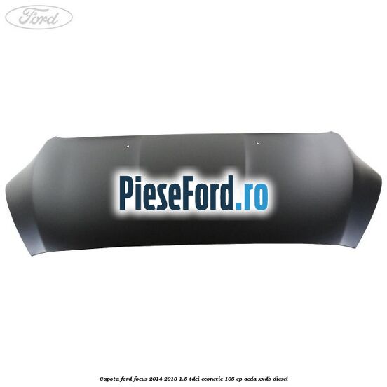 Capota Ford Focus 2014-2018 1.5 TDCi ECOnetic 105 cp Capota Ford Focus 2014-2018 1.5 TDCi ECOnetic 105 cp AEDA, XXDB diesel
