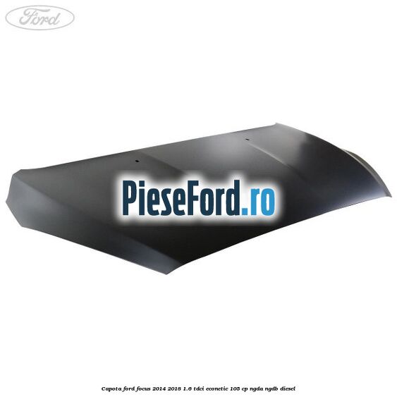 Capota Ford Focus 2014-2018 1.6 TDCi ECOnetic 105 cp NGDA, NGDB diesel