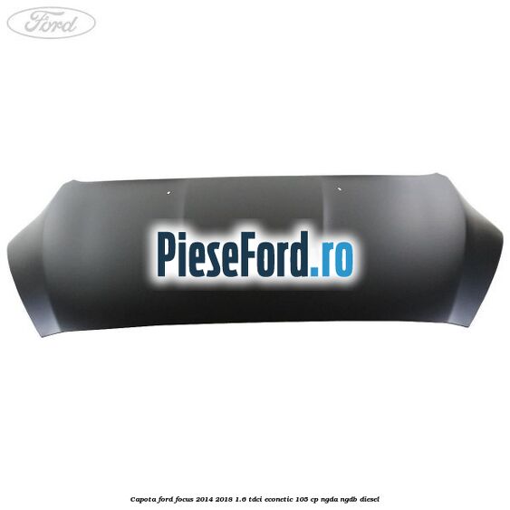 Capota Ford Focus 2014-2018 1.6 TDCi ECOnetic 105 cp NGDA, NGDB diesel