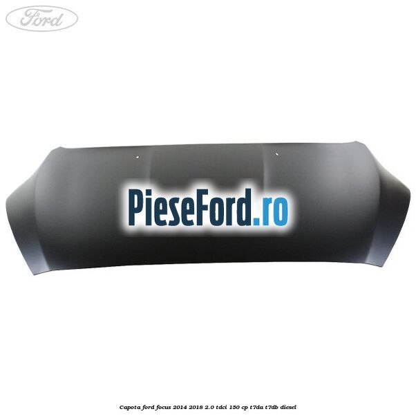 Capota Ford Focus 2014-2018 2.0 TDCi 150 cp T7DA, T7DB diesel