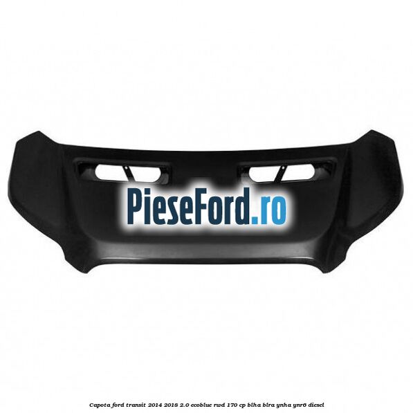 Capota Ford Transit 2014-2018 2.0 EcoBlue RWD 170 cp BLHA, BLRA, YNHA, YNR6 diesel