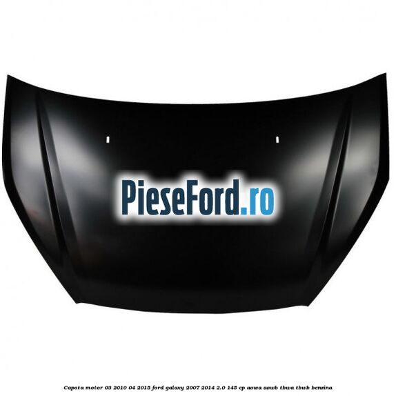 Capota motor 03/2010-04/2015 Ford Galaxy 2007-2014 2.0 145 cp AOWA, AOWB, TBWA, TBWB benzina